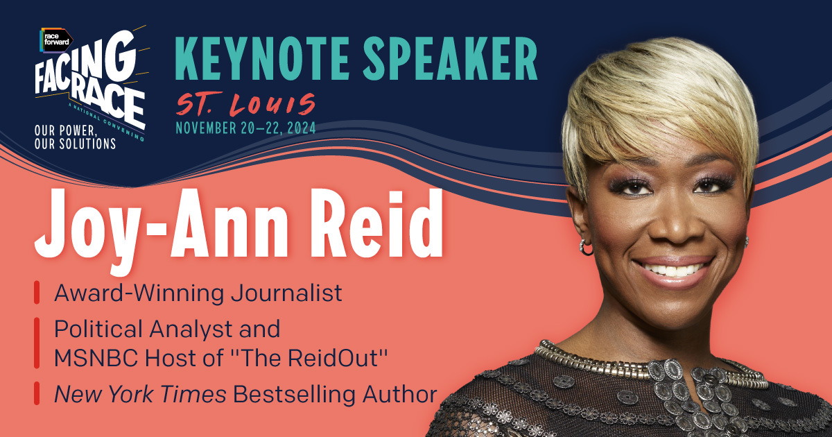 Race Forward + Facing Race logo; tagline underneath: "Our Power, Our Solutions" Top banner copy: Keynote Speaker St. Louis November 20-22 2024 Bottom two-thirds copy: Joy-Ann Reid Award-Winning Journalist Political Analyst and MSNBC Host of "The ReidOut" New York Times Bestselling Author Headshot photo of Joy-Ann Reid on the top right side.